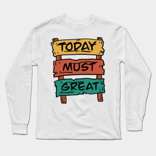 Today must be great sign board Long Sleeve T-Shirt